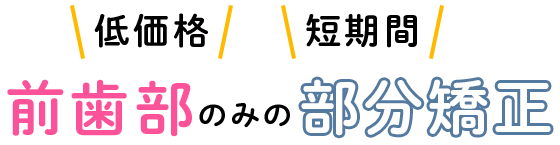 低価格・短期間で前歯部のみの部分矯正